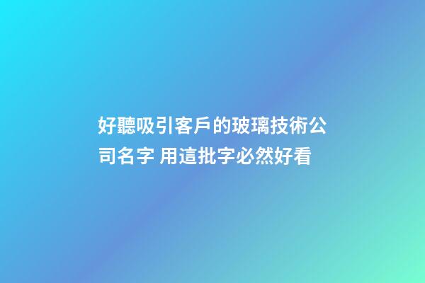 好聽吸引客戶的玻璃技術公司名字 用這批字必然好看-第1張-公司起名-玄機派